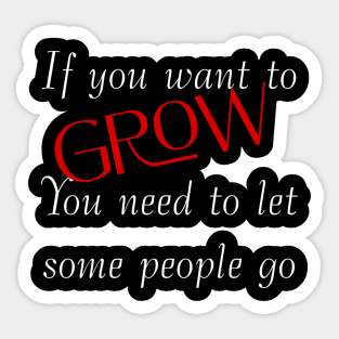 If you want to grow. You need to let some people go. Sticker